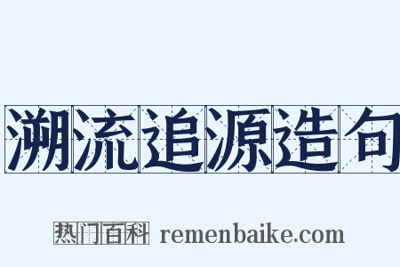 溯流追源造句是什么意思的图片